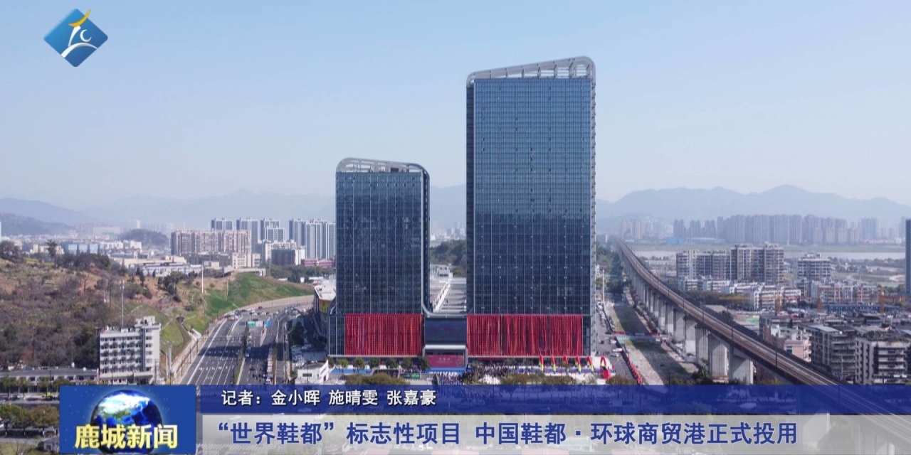 【鹿视频】“世界鞋都”标志性项目 中国鞋都·环球商贸港正式投用2024-03-21